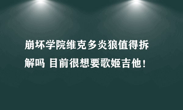 崩坏学院维克多炎狼值得拆 解吗 目前很想要歌姬吉他！