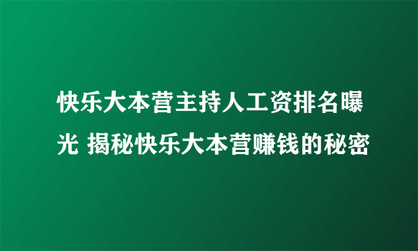 快乐大本营主持人工资排名曝光 揭秘快乐大本营赚钱的秘密