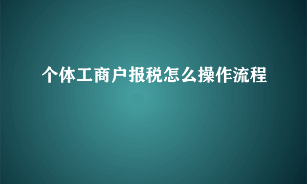 个体工商户报税怎么操作流程