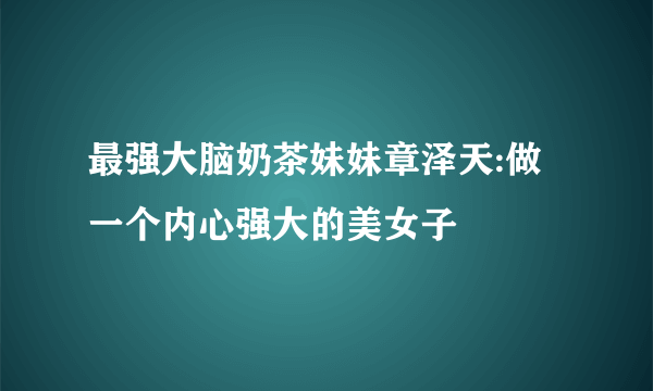 最强大脑奶茶妹妹章泽天:做一个内心强大的美女子