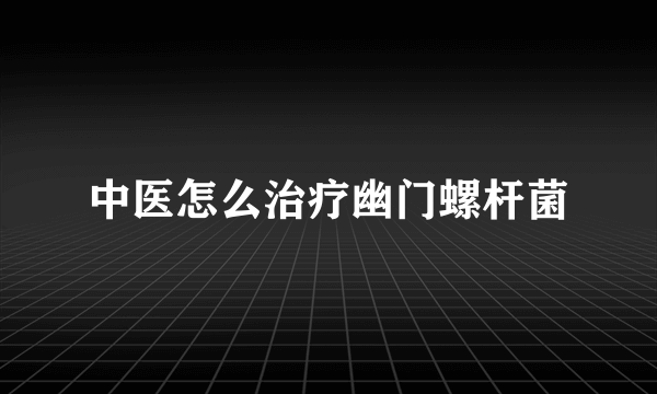 中医怎么治疗幽门螺杆菌