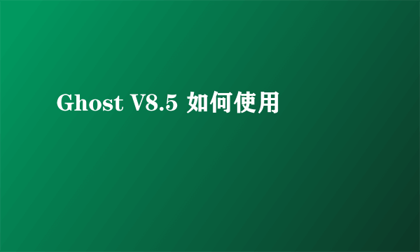 Ghost V8.5 如何使用