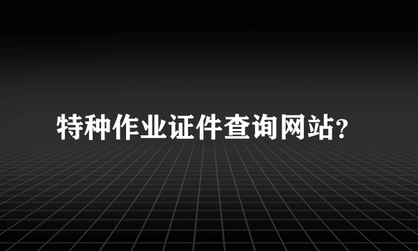 特种作业证件查询网站？