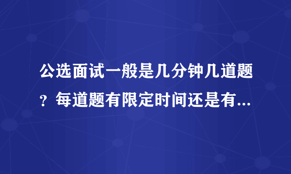 公选面试一般是几分钟几道题？每道题有限定时间还是有总的限定时间呢？