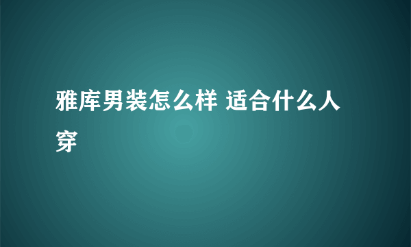 雅库男装怎么样 适合什么人穿