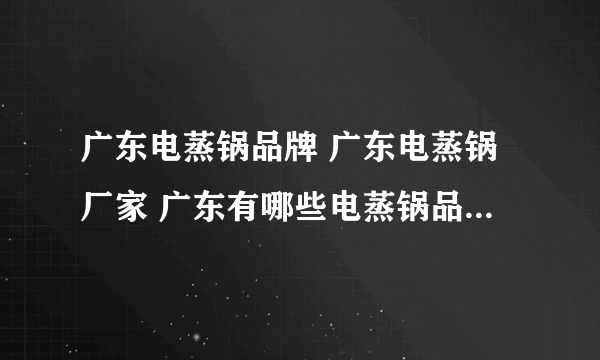 广东电蒸锅品牌 广东电蒸锅厂家 广东有哪些电蒸锅品牌【品牌库】