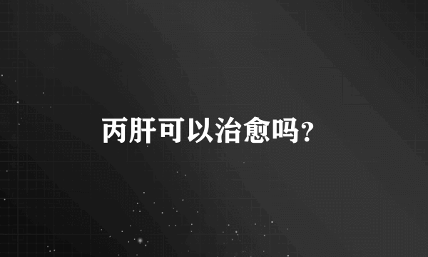 丙肝可以治愈吗？