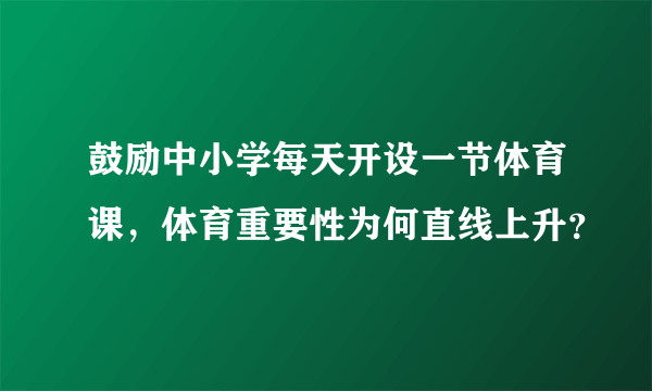 鼓励中小学每天开设一节体育课，体育重要性为何直线上升？