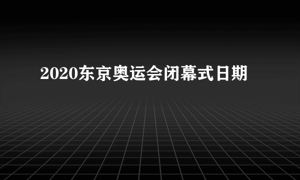 2020东京奥运会闭幕式日期