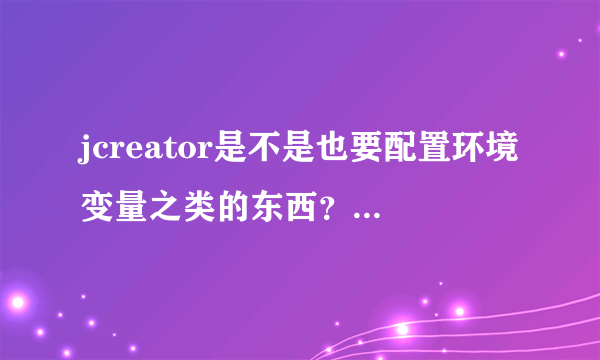 jcreator是不是也要配置环境变量之类的东西？如何配弄啊？