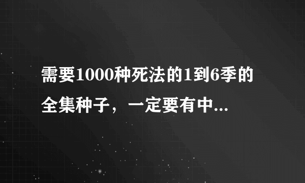 需要1000种死法的1到6季的全集种子，一定要有中文字幕。