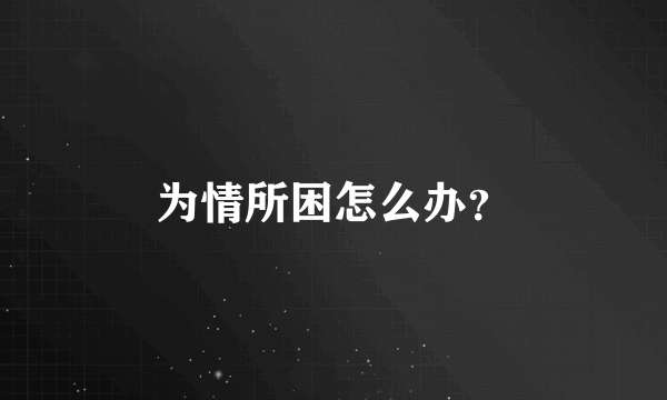 为情所困怎么办？