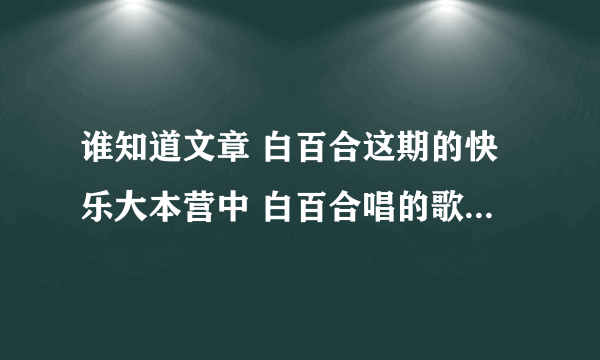 谁知道文章 白百合这期的快乐大本营中 白百合唱的歌叫什么 就是文章弹琴白百合唱的那段