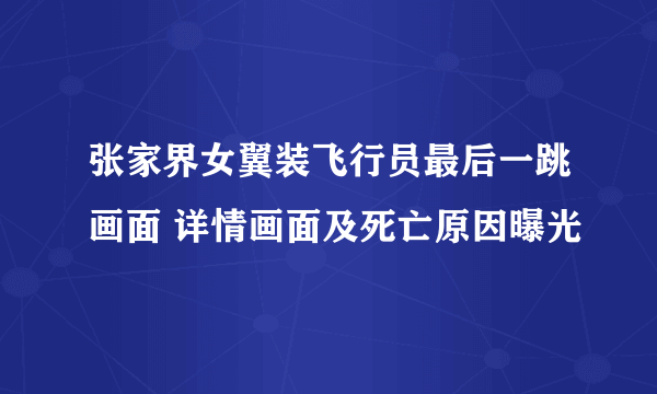 张家界女翼装飞行员最后一跳画面 详情画面及死亡原因曝光