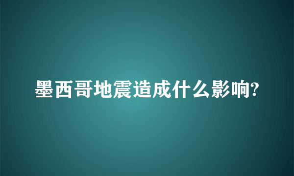 墨西哥地震造成什么影响?