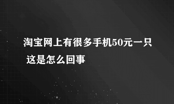 淘宝网上有很多手机50元一只 这是怎么回事