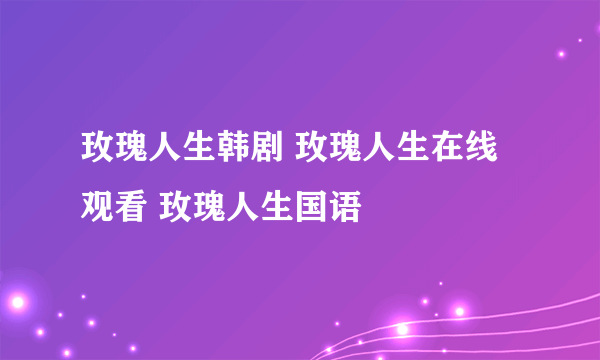 玫瑰人生韩剧 玫瑰人生在线观看 玫瑰人生国语