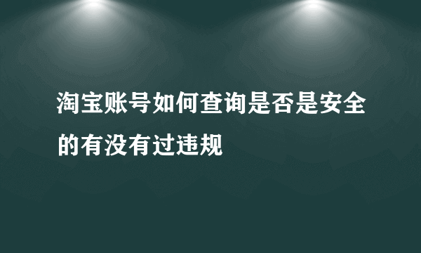 淘宝账号如何查询是否是安全的有没有过违规