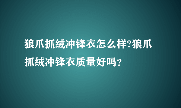 狼爪抓绒冲锋衣怎么样?狼爪抓绒冲锋衣质量好吗？