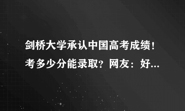 剑桥大学承认中国高考成绩！考多少分能录取？网友：好激动但…