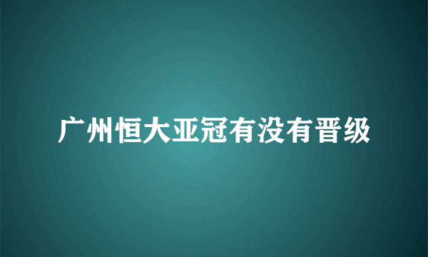 广州恒大亚冠有没有晋级