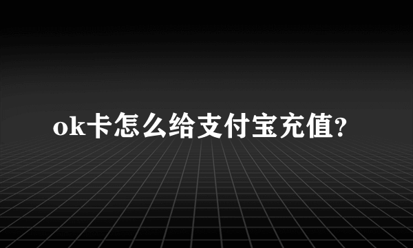 ok卡怎么给支付宝充值？