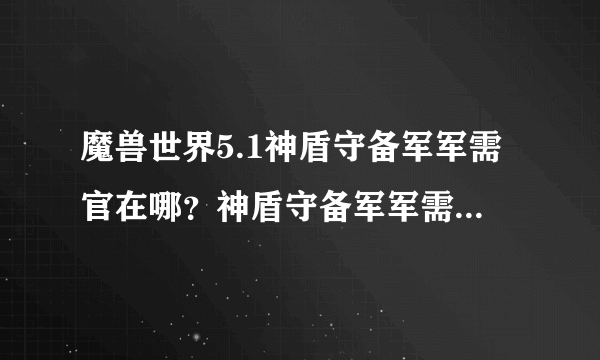 魔兽世界5.1神盾守备军军需官在哪？神盾守备军军需官位置？