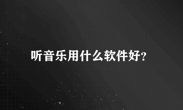 听音乐用什么软件好？