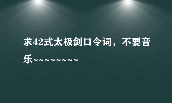 求42式太极剑口令词，不要音乐~~~~~~~~