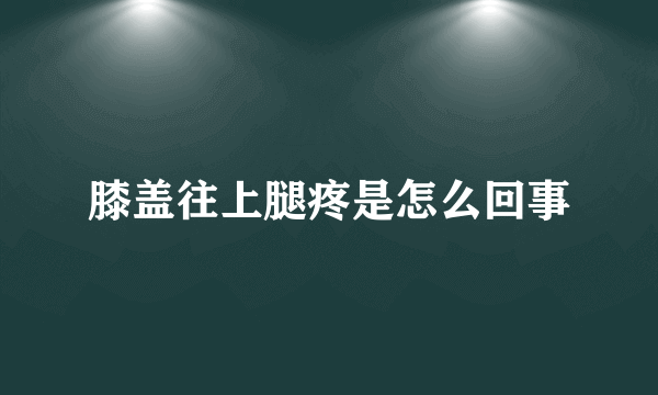 膝盖往上腿疼是怎么回事