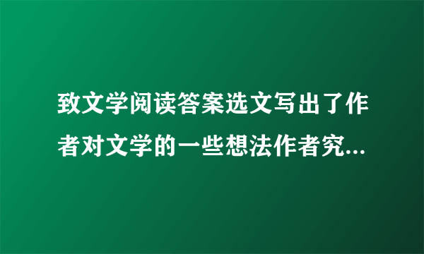 致文学阅读答案选文写出了作者对文学的一些想法作者究竟有那些想法?