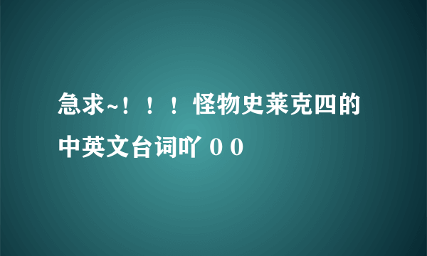 急求~！！！怪物史莱克四的中英文台词吖 0 0