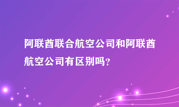 阿联酋联合航空公司和阿联酋航空公司有区别吗？