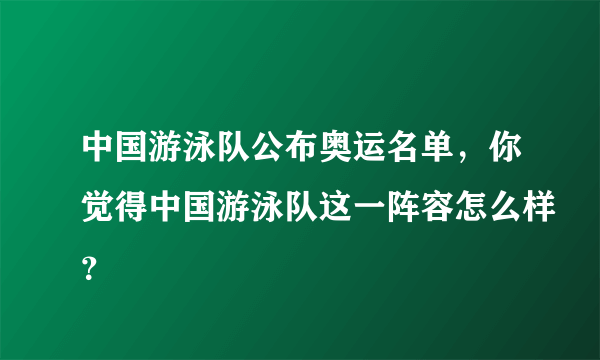 中国游泳队公布奥运名单，你觉得中国游泳队这一阵容怎么样？