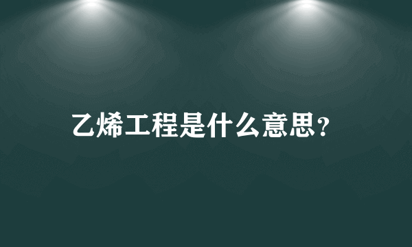 乙烯工程是什么意思？