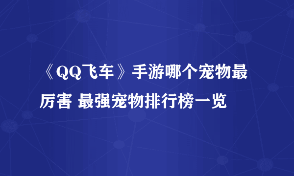 《QQ飞车》手游哪个宠物最厉害 最强宠物排行榜一览