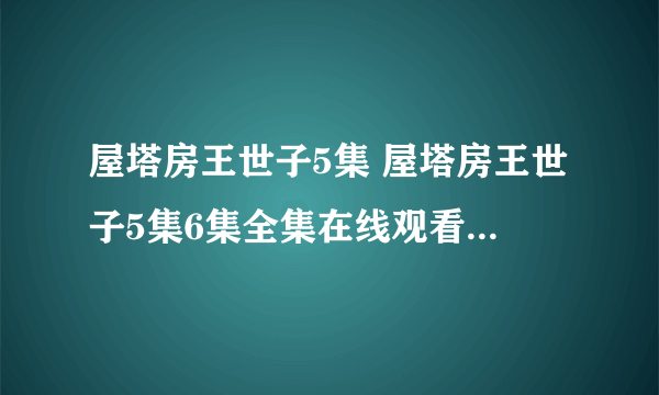 屋塔房王世子5集 屋塔房王世子5集6集全集在线观看 百度影音|屋塔房王世子5集6集7集8集