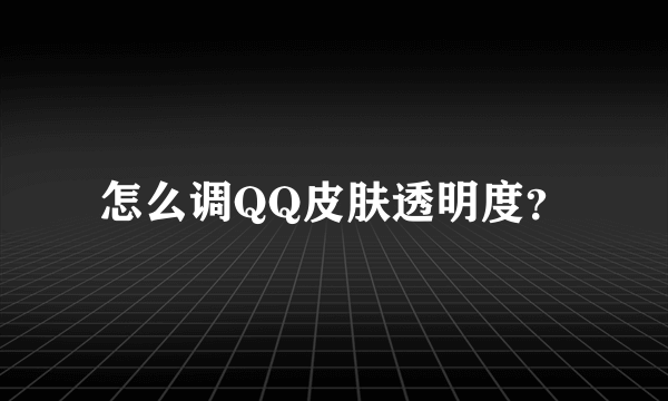 怎么调QQ皮肤透明度？