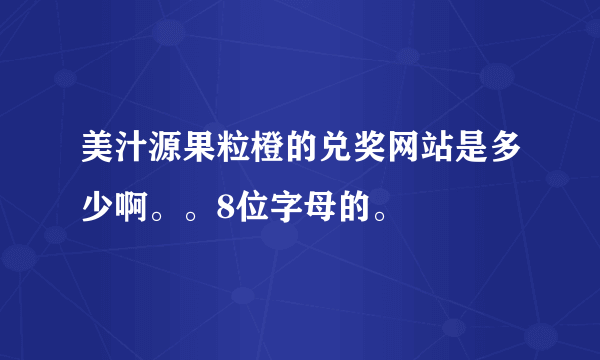 美汁源果粒橙的兑奖网站是多少啊。。8位字母的。