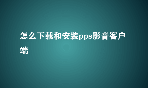 怎么下载和安装pps影音客户端