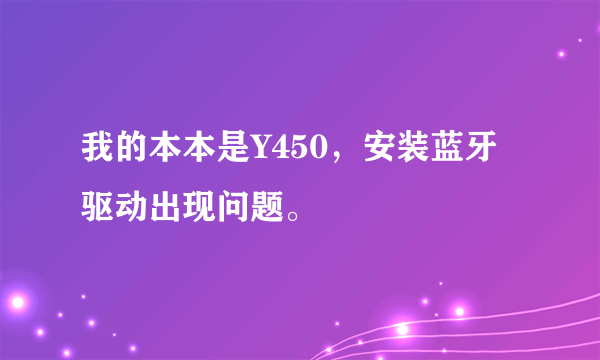 我的本本是Y450，安装蓝牙驱动出现问题。