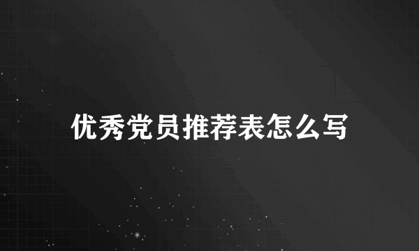 优秀党员推荐表怎么写