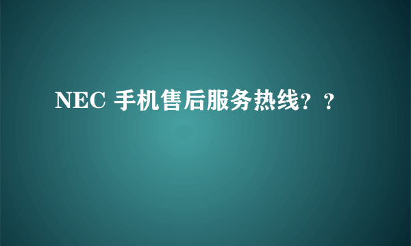 NEC 手机售后服务热线？？