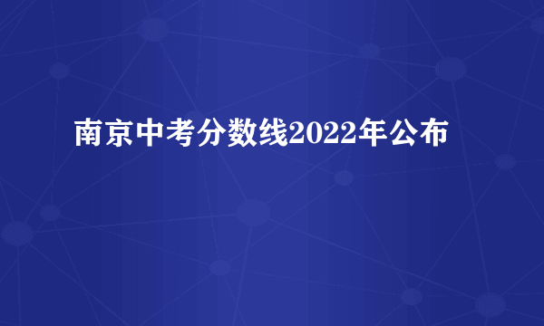 南京中考分数线2022年公布