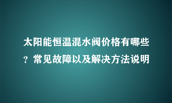 太阳能恒温混水阀价格有哪些？常见故障以及解决方法说明