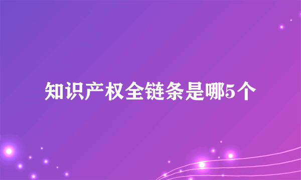 知识产权全链条是哪5个