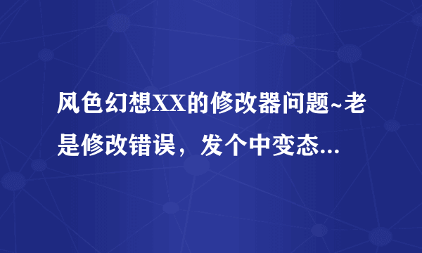 风色幻想XX的修改器问题~老是修改错误，发个中变态初始档给我~