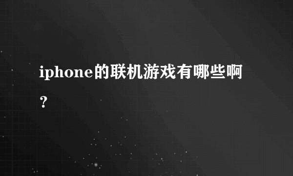 iphone的联机游戏有哪些啊？