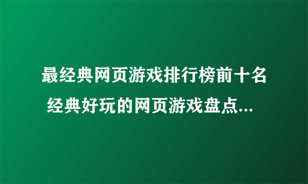 最经典网页游戏排行榜前十名 经典好玩的网页游戏盘点2023