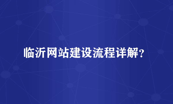 临沂网站建设流程详解？